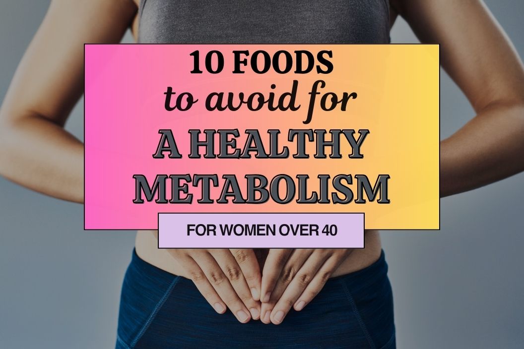 10 Foods Women over 40 Should Avoid for a Healthy Metabolism