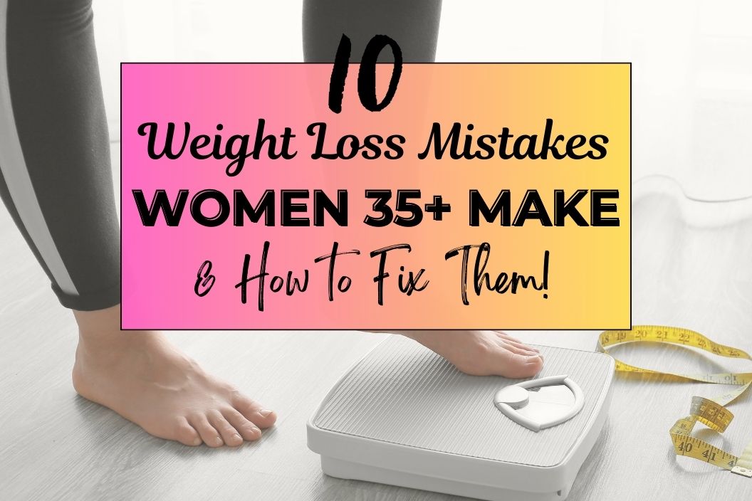 10 Weight Loss Mistakes Women 35+ Make (and How to Fix Them)