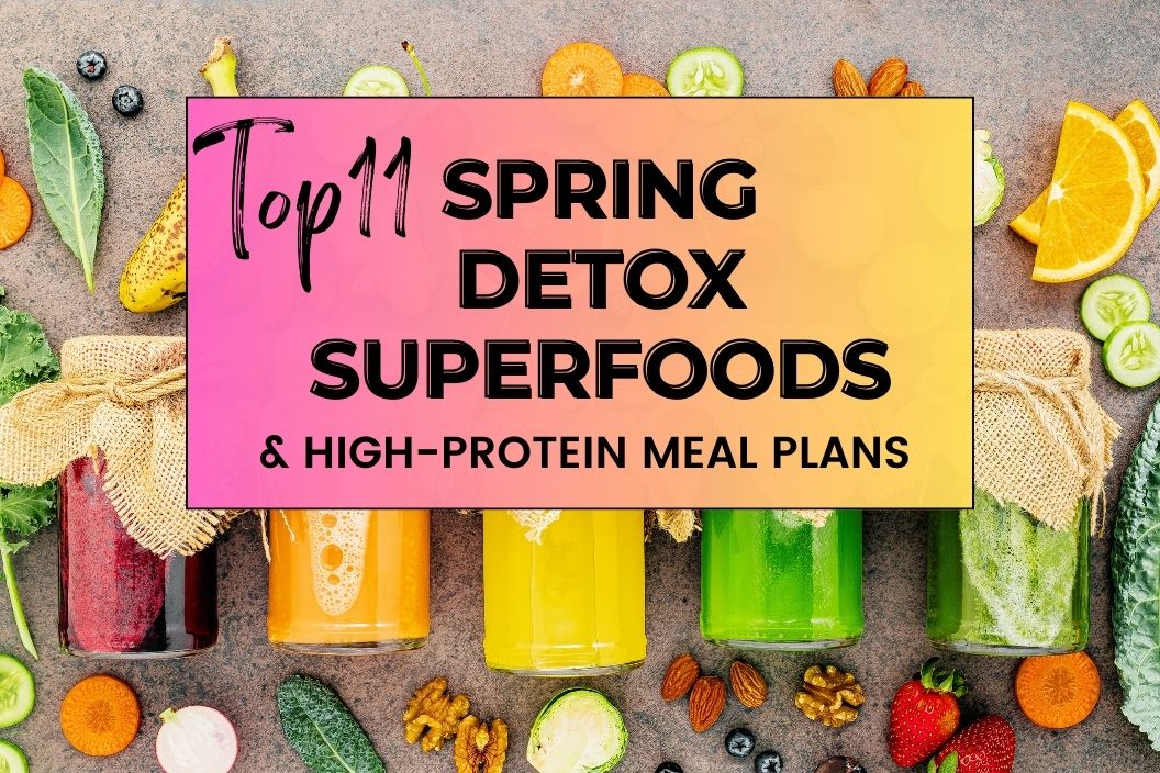 TOP 11 Spring Detox Superfoods & High Protein Meal Plan