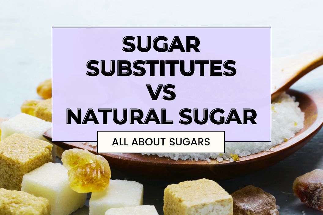 Sugar Substitutes vs Natural Sugar: All About Sugars